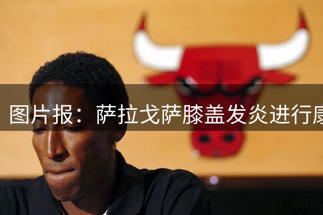 图片报：萨拉戈萨膝盖发炎进行康复训练，未随拜仁参加训练营